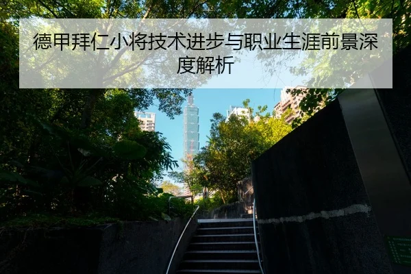 德甲拜仁小将技术进步与职业生涯前景深度解析
